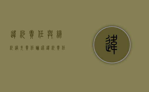 违约责任与缔约过失责任（论述违约责任与缔约过失责任的区别）