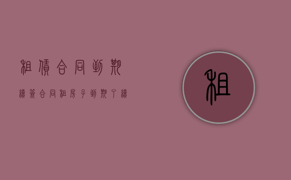 租赁合同到期续签合同（租房子到期了续签合同）