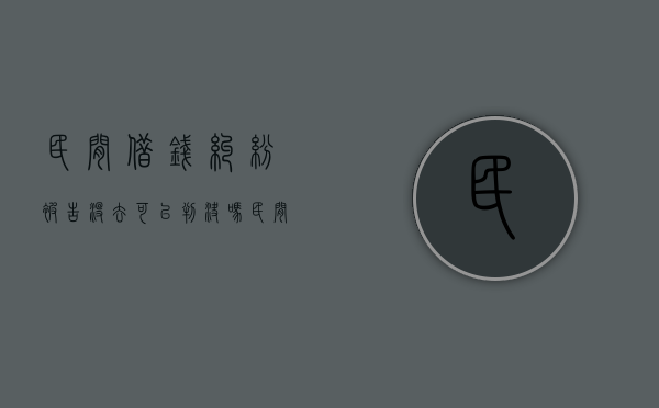 民间借钱纠纷被告没去可以判决吗（民间借贷被告不来怎么办）