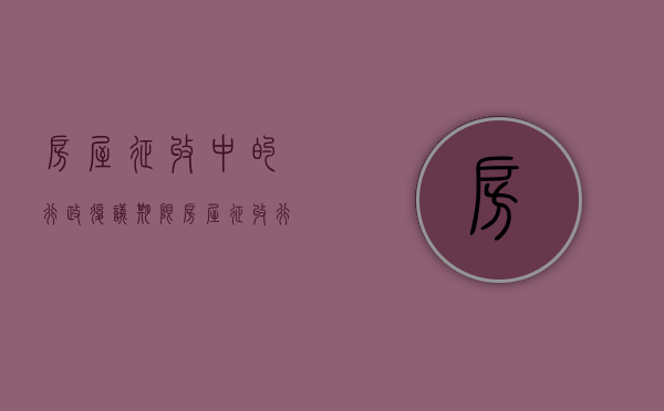 房屋征收中的行政复议期限（房屋征收行政复议成功率高吗）
