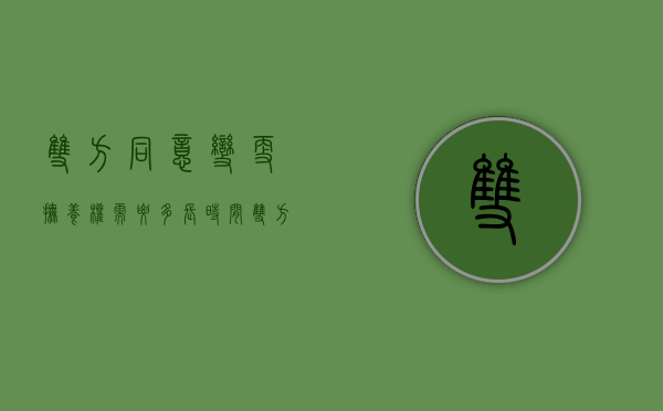 双方同意变更抚养权需要多长时间（双方同意更改抚养权的办理流程）
