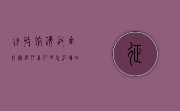 征收补偿决定内容违法，我们该怎么办？（征收补偿方案要签字吗）
