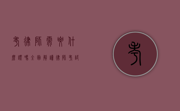 考律师需要什么证吗？全面解读律师考试相关证件