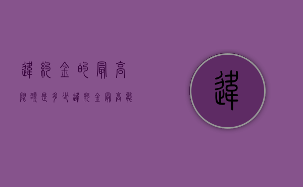 违约金的最高限额是多少（违约金最高能多少）