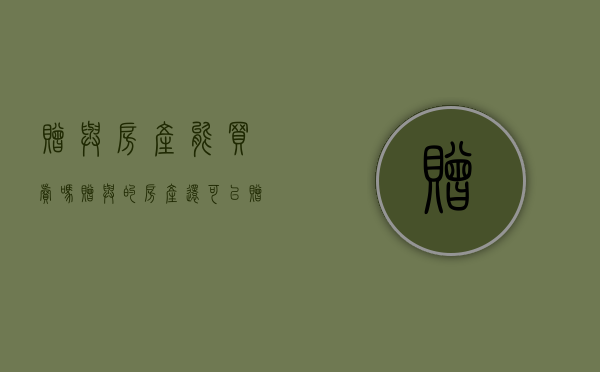 赠与房产能买卖吗?（赠与的房产还可以赠与吗）
