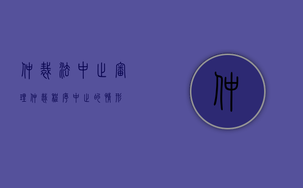 仲裁法中止审理（仲裁程序中止的情形）