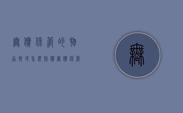 无偿保管的物品损坏怎么赔偿（无偿保管的物品损坏怎么办）