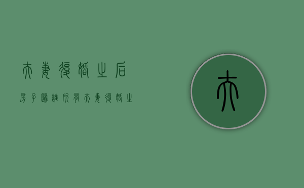 夫妻复婚之后房子归谁所有（夫妻复婚之后房子归谁继承）