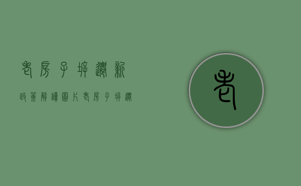 老房子拆迁新政策解读图片（老房子拆迁新政策解读最新）