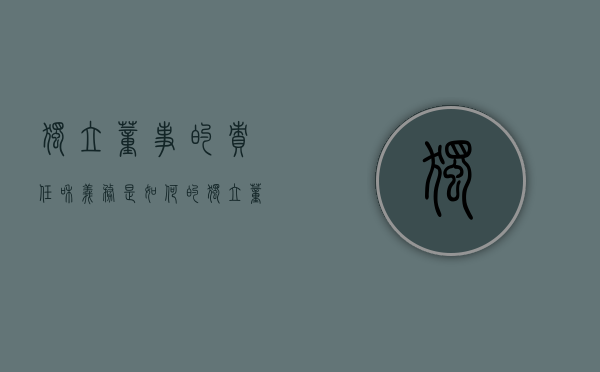 独立董事的责任和义务是如何的（独立董事起什么作用）