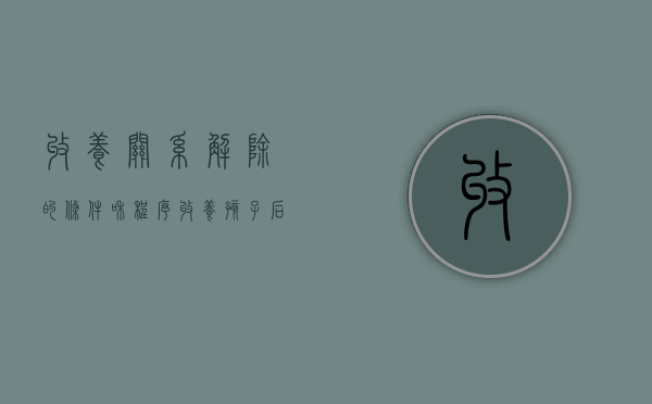 收养关系解除的条件和程序（收养孩子,后解除法律关系怎么解除）