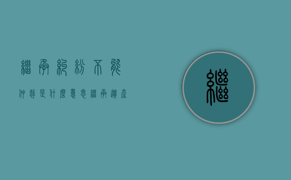 继承纠纷不能仲裁是什么意思（继承遗产可以仲裁吗法院）