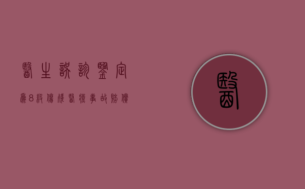 医生误诊鉴定为8级伤残医疗事故赔偿多少钱（医疗事故鉴定8级能赔多少钱）