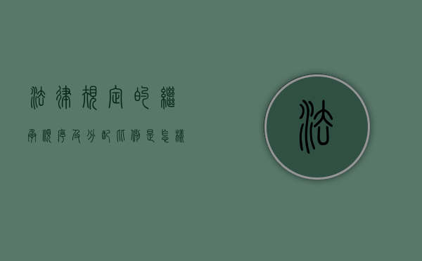 法律规定的继承顺序及分配比例是怎样的（法律规定继承权的顺序）