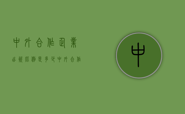 中外合作企业出资比例是多少（中外合作企业出资比例最新）