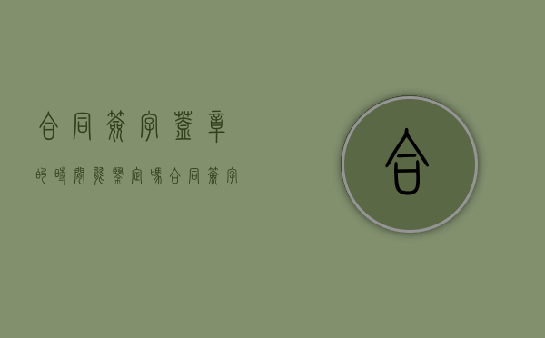 合同签字盖章的时间能鉴定吗（合同签字盖章之日起生效怎么办）