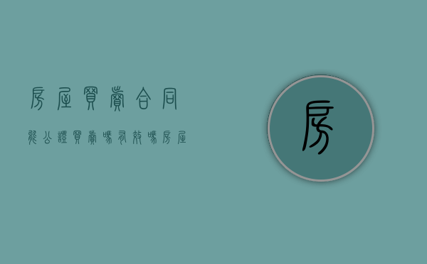 房屋买卖合同能公证买卖吗有效吗（房屋买卖合同能公证买卖吗要多久）