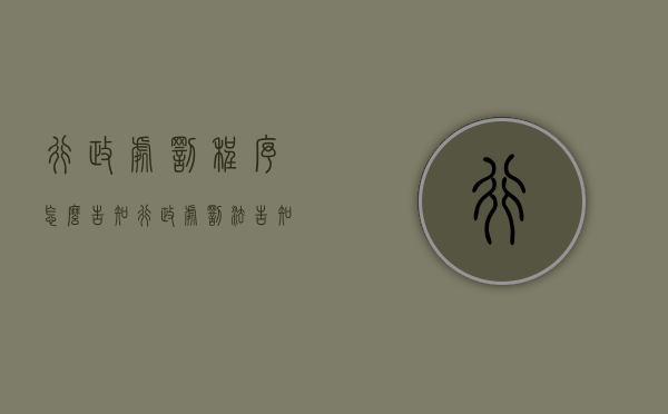 行政处罚程序怎么告知（行政处罚法告知程序）