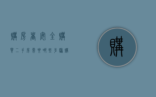 购房者安全购买二手房需要哪些步骤（购买二手房流程的相关手续都有哪些）