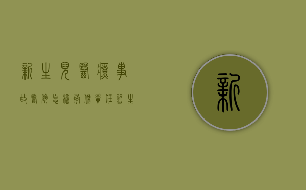 新生儿医疗事故医院怎样承担责任？（新生儿医疗事故纠纷怎么处理）