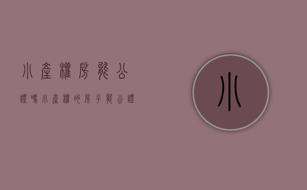 小产权房能公证吗(小产权的房子能公证吗?) 小产权房能公证吗(小产权的房子能公证吗?)