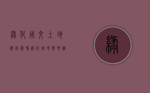 绿化用交土地使用税吗（绿化用地需要办理土地证吗）