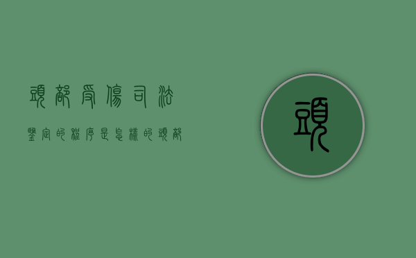 头部受伤司法鉴定的程序是怎样的（头部伤情鉴定最佳时间）
