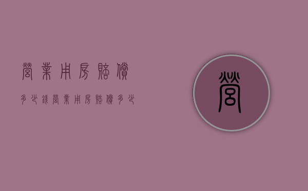 营业用房赔偿多少钱（营业用房赔偿多少钱啊）