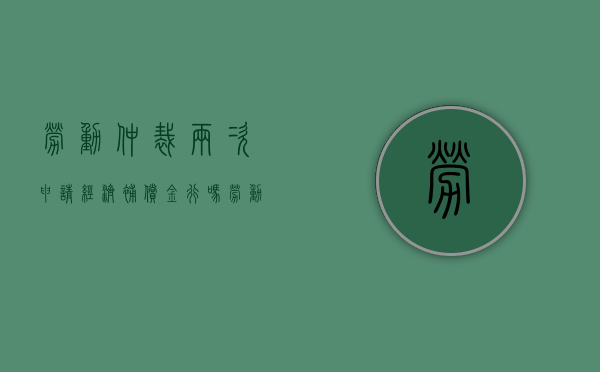 劳动仲裁两次申请经济补偿金行吗？（劳动仲裁二次申请）