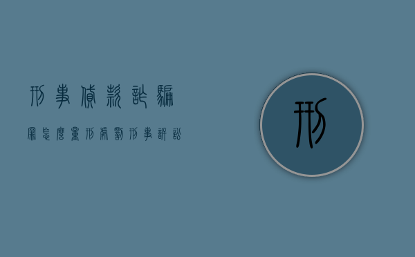 刑事贷款诈骗罪怎么量刑处罚（刑事诉讼法诈骗罪）
