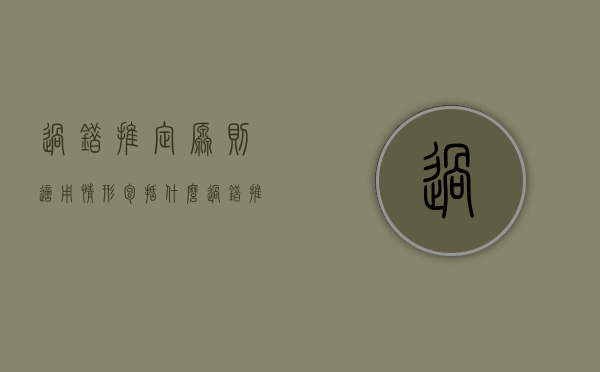 过错推定原则适用情形包括什么（过错推定原则构成要件是什么）