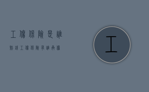 工伤保险是谁赔钱（工伤保险有谁承担）