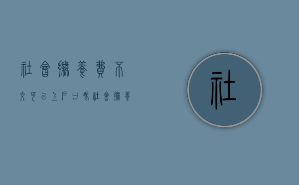 社会抚养费不交可以上户口吗（社会抚养费如果交不起怎么办）