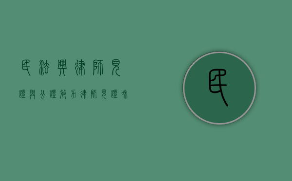 民法典律师见证与公证效力（律师见证和公证效力的区别）
