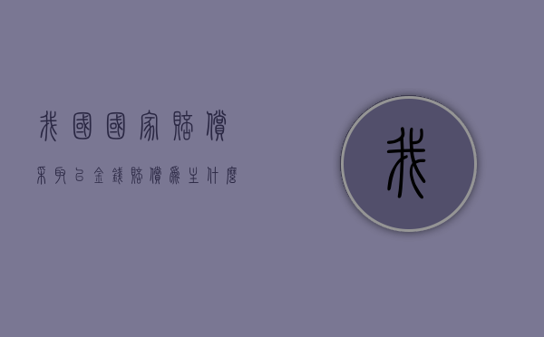 我国国家赔偿采取以金钱赔偿为主什么为辅的方式（国家赔偿以支付赔偿金为主要形式）
