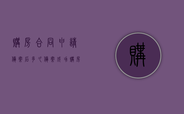 购房合同申请备案后多久备案成功（购房合同备案后最迟多久可以去办贷款）