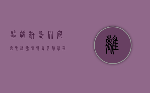 离婚诉讼开庭需要请律师吗？专业解析与建议