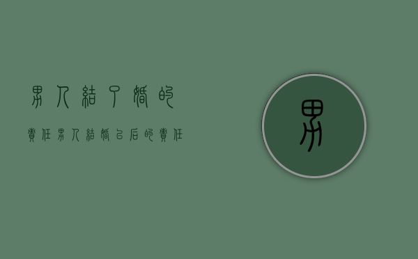 男人结了婚的责任(男人结婚以后的责任) 男人结了婚的责任(男人结婚以后的责任)