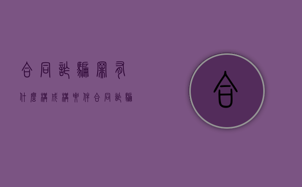 合同诈骗罪有什么构成构要件（合同诈骗罪如何构成）
