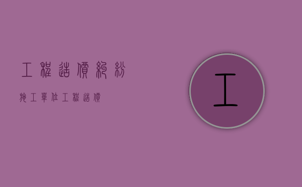 工程造价纠纷（施工单位工程造价）