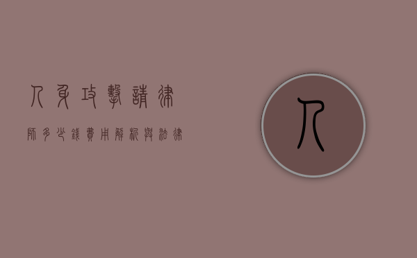 人身攻击请律师多少钱？费用解析与法律建议