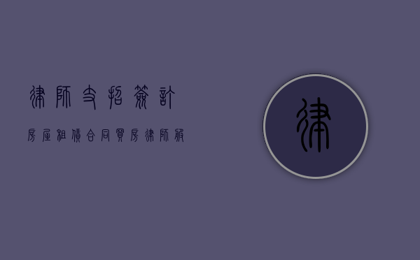 律师支招 签订房屋租赁合同（买房律师服务费收费标准）