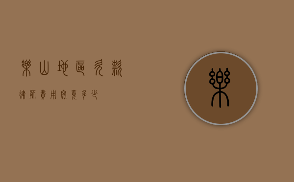 乐山地区欠款律师费用究竟多少？