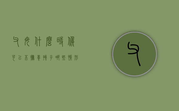 父母什么时候可以不抚养孩子,哪些情形不用支付抚养费（父母什么年纪子女必须付抚养费）
