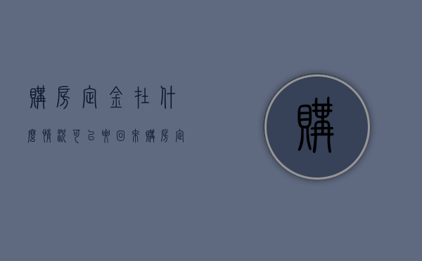 购房定金在什么情况可以要回来(购房定金什么时候退还) 购房定金在什么情况可以要回来(购房定金什么时候退还)