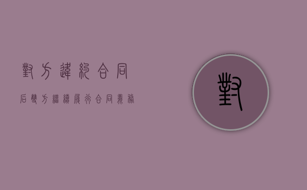 对方违约合同后双方继续履行合同义务还有吗（签了合同对方违约）