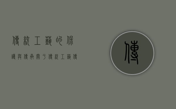 传统工艺的保护与传承（关于传统工艺传承的调查报告）