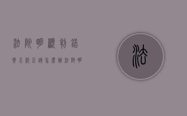 法院明显判错案不纠正该怎么办（法院明显判错案不纠正该怎么办呢怎么投诉）