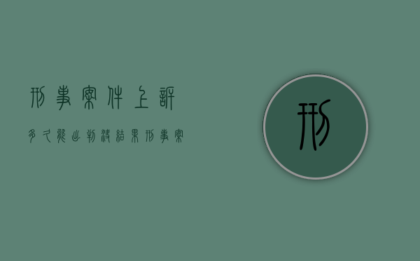 刑事案件上诉多久能出判决结果（刑事案件上诉多长时间结案）