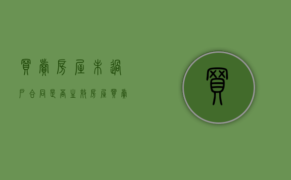 买卖房屋未过户合同是否生效（房屋买卖合同签订后没有过户）